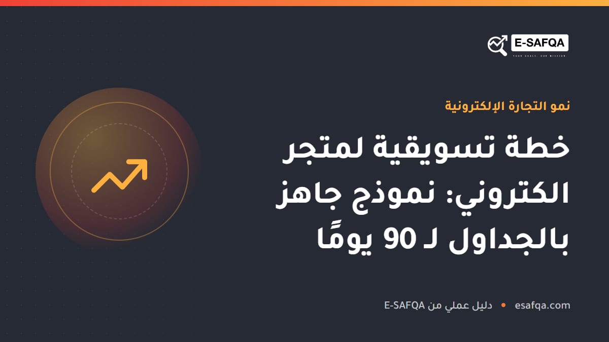 خطة تسويقية لمتجر الكتروني: نموذج جاهز بالجداول لـ 90 يومًا